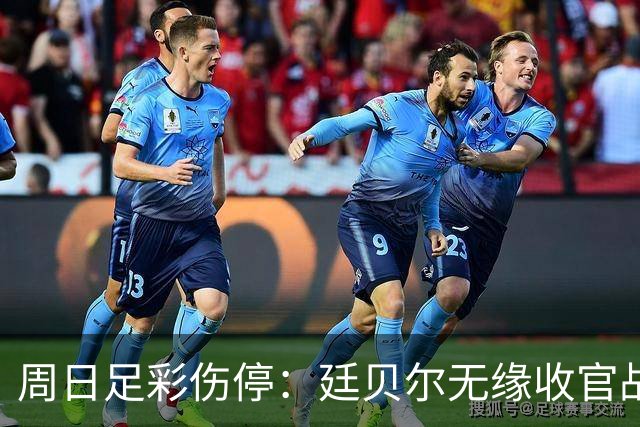 周日足彩伤停：廷贝尔无缘收官战 罗马伤兵满营